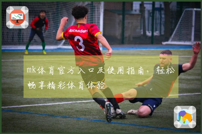 mk体育官方入口及使用指南，轻松畅享精彩体育体验
