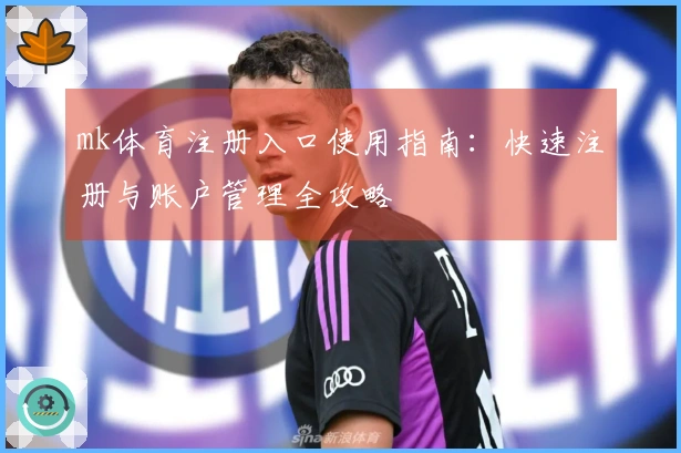 mk体育注册入口使用指南：快速注册与账户管理全攻略