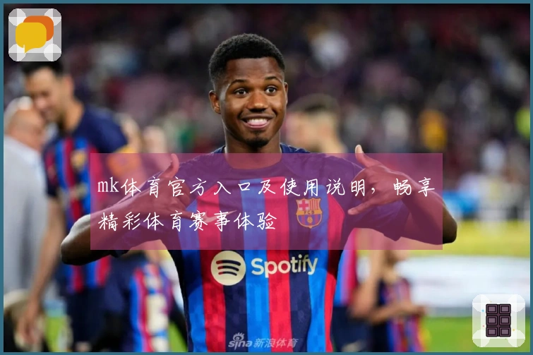 mk体育官方入口及使用说明，畅享精彩体育赛事体验