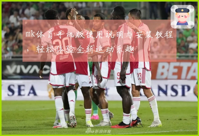 mk体育手机版使用说明与安装教程，轻松体验全新运动乐趣