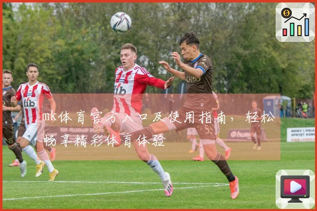 mk体育官方入口及使用指南，轻松畅享精彩体育体验