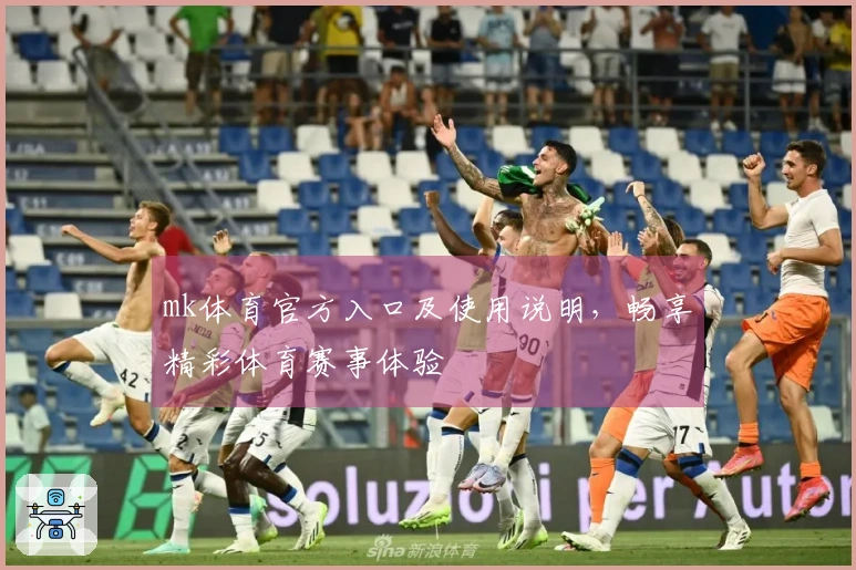 mk体育官方入口及使用说明，畅享精彩体育赛事体验