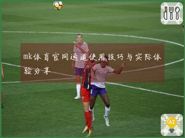 mk体育官网通道使用技巧与实际体验分享