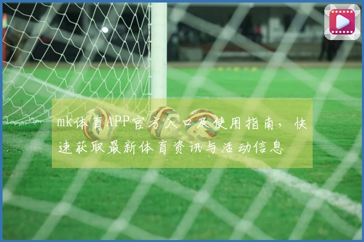mk体育APP官方入口及使用指南，快速获取最新体育资讯与活动信息