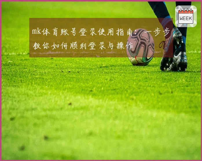 mk体育账号登录使用指南：一步步教你如何顺利登录与操作