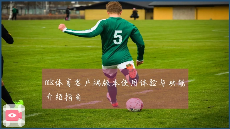mk体育客户端版本使用体验与功能介绍指南