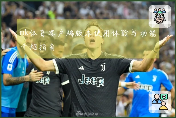 mk体育客户端版本使用体验与功能介绍指南
