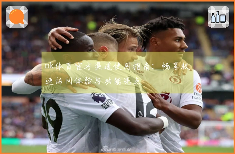 mk体育官方渠道使用指南：畅享极速访问体验与功能亮点