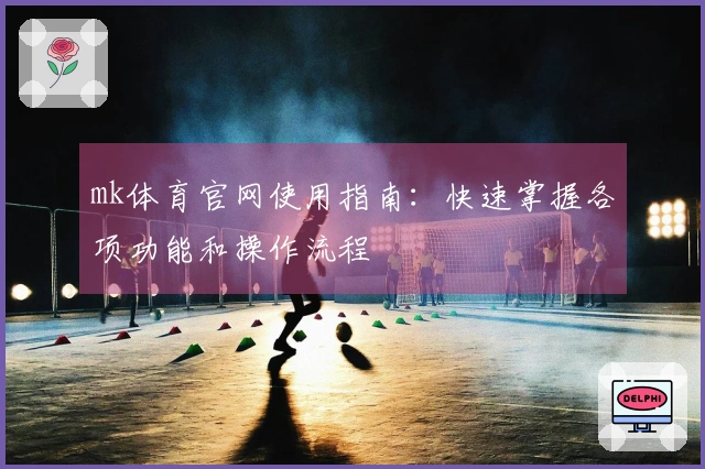 mk体育官网使用指南：快速掌握各项功能和操作流程