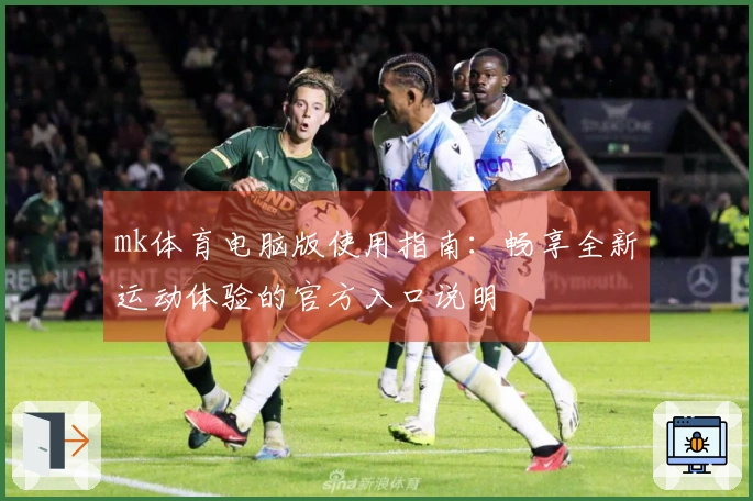 mk体育电脑版使用指南：畅享全新运动体验的官方入口说明