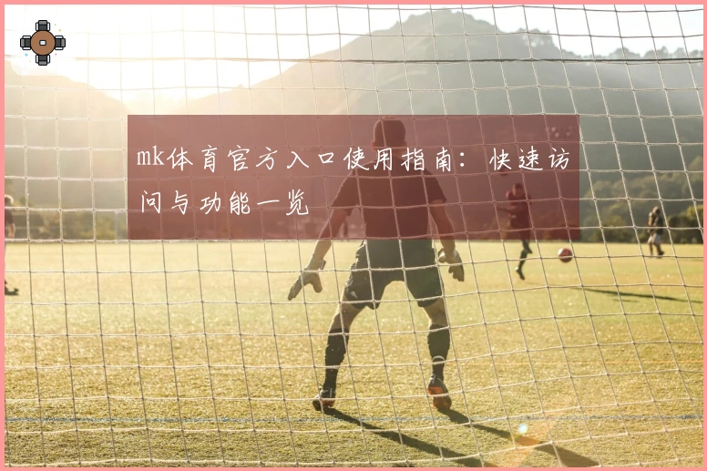 mk体育官方入口使用指南：快速访问与功能一览