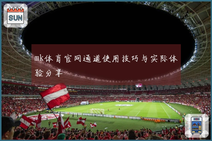mk体育官网通道使用技巧与实际体验分享